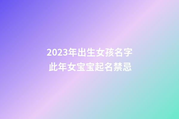 2023年出生女孩名字 此年女宝宝起名禁忌